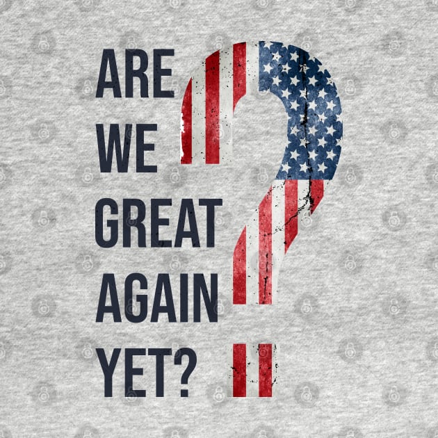 Are We Great Again Yet? Because I Just Feel Embarrassed. It's Been 4 Years. I'm Still Waiting. by VanTees